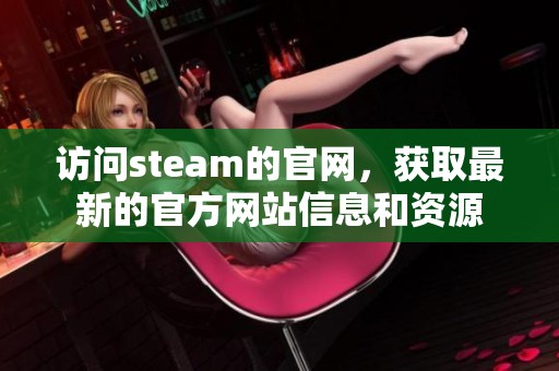 访问steam的官网，获取最新的官方网站信息和资源