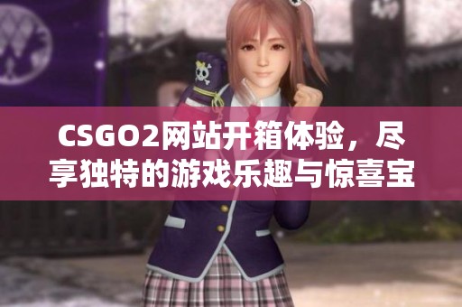CSGO2网站开箱体验，尽享独特的游戏乐趣与惊喜宝藏