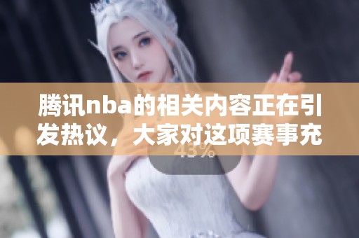 腾讯nba的相关内容正在引发热议，大家对这项赛事充满期待与关注。