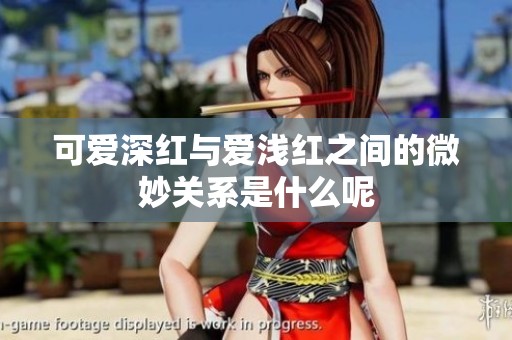 可爱深红与爱浅红之间的微妙关系是什么呢