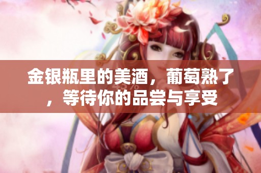 金银瓶里的美酒，葡萄熟了，等待你的品尝与享受