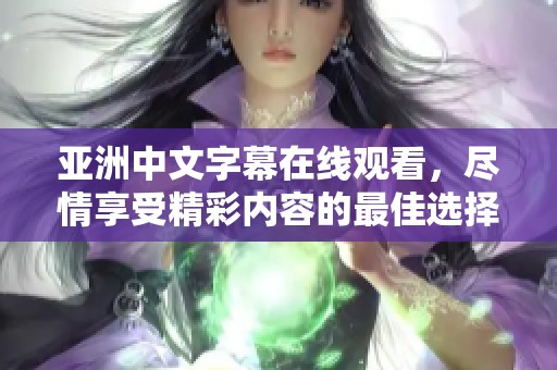 亚洲中文字幕在线观看，尽情享受精彩内容的最佳选择！
