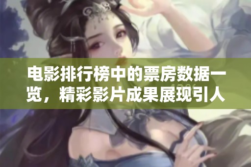 电影排行榜中的票房数据一览，精彩影片成果展现引人注目