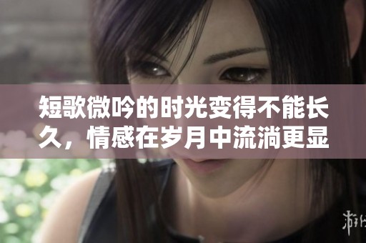 短歌微吟的时光变得不能长久，情感在岁月中流淌更显珍贵
