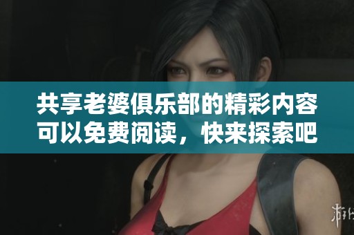 共享老婆俱乐部的精彩内容可以免费阅读，快来探索吧！