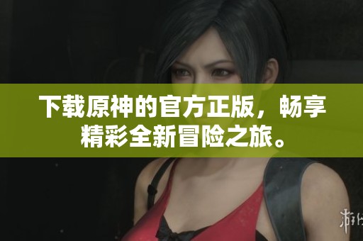 下载原神的官方正版，畅享精彩全新冒险之旅。