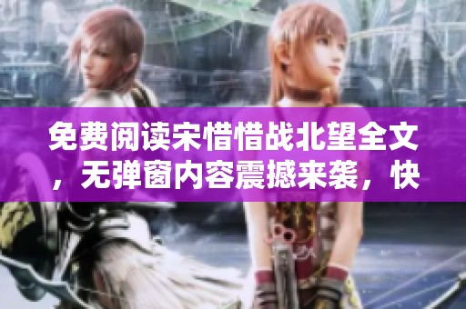 免费阅读宋惜惜战北望全文，无弹窗内容震撼来袭，快来探索吧