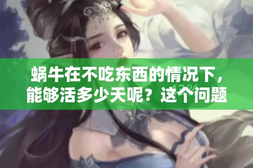 蜗牛在不吃东西的情况下，能够活多少天呢？这个问题值得我们去探讨。