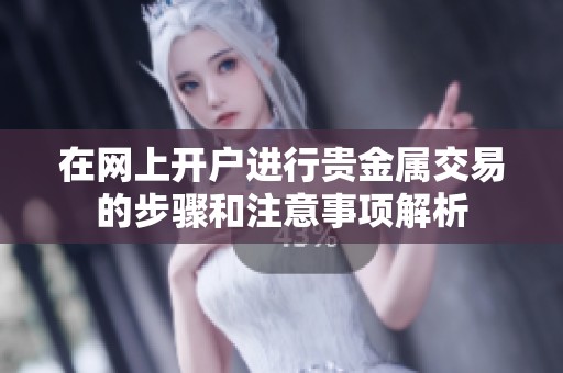 在网上开户进行贵金属交易的步骤和注意事项解析
