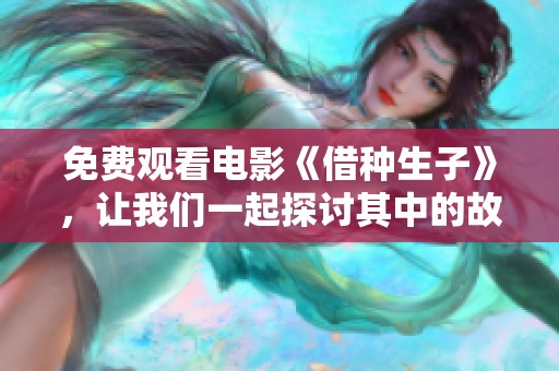 免费观看电影《借种生子》，让我们一起探讨其中的故事与情感