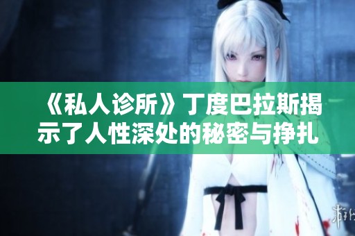 《私人诊所》丁度巴拉斯揭示了人性深处的秘密与挣扎