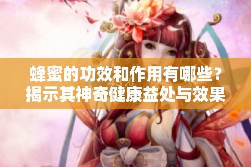 蜂蜜的功效和作用有哪些？揭示其神奇健康益处与效果