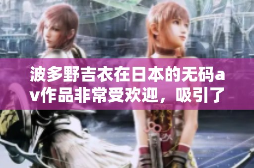 波多野吉衣在日本的****作品非常受欢迎，吸引了众多观众的关注。