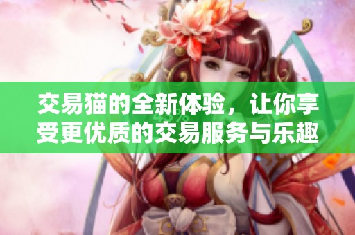 交易猫的全新体验，让你享受更优质的交易服务与乐趣