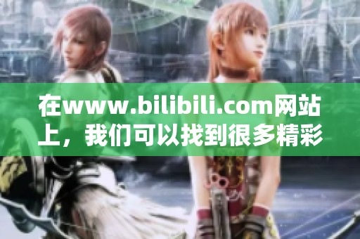 在www.bilibili.com网站上，我们可以找到很多精彩的内容和视频分享。
