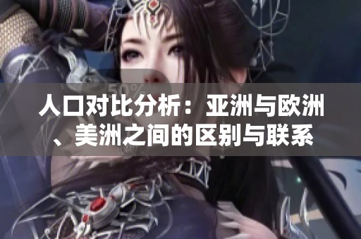 人口对比分析：亚洲与欧洲、美洲之间的区别与联系