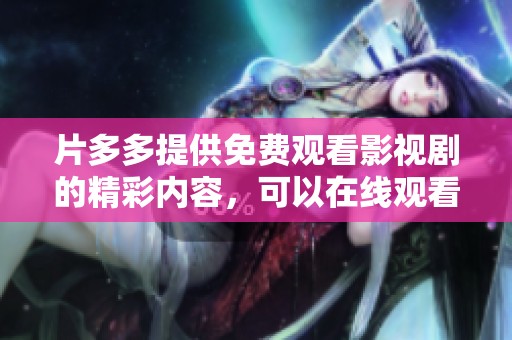片多多提供免费观看影视剧的精彩内容，可以在线观看享受无限乐趣