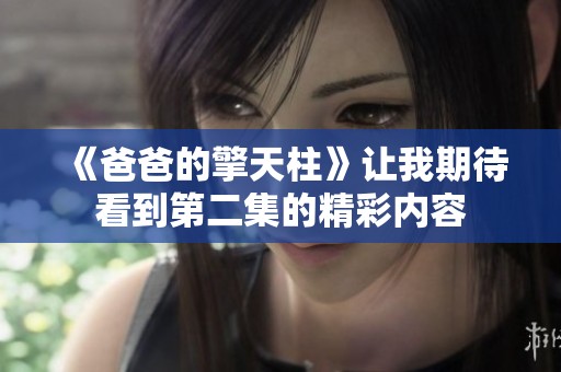 《爸爸的擎天柱》让我期待看到第二集的精彩内容