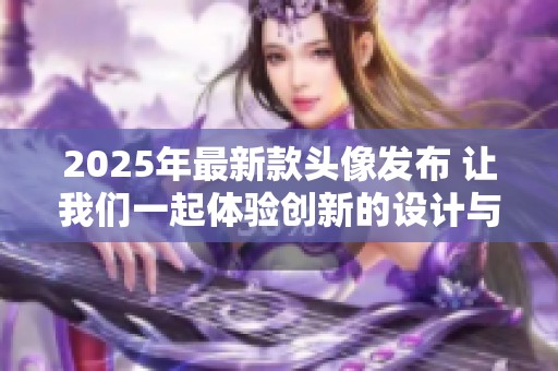 2025年最新款头像发布 让我们一起体验创新的设计与功能