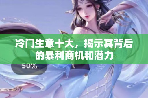 冷门生意十大，揭示其背后的暴利商机和潜力