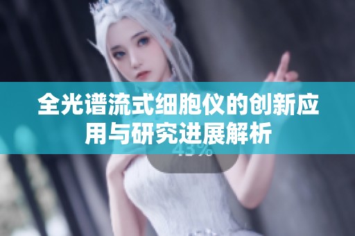 全光谱流式细胞仪的创新应用与研究进展解析
