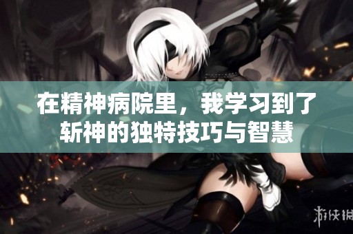 在精神病院里，我学习到了斩神的独特技巧与智慧
