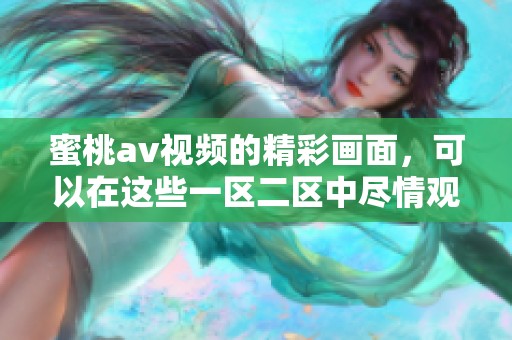 蜜桃**视频的精彩画面，可以在这些一区二区中尽情观看和体验。