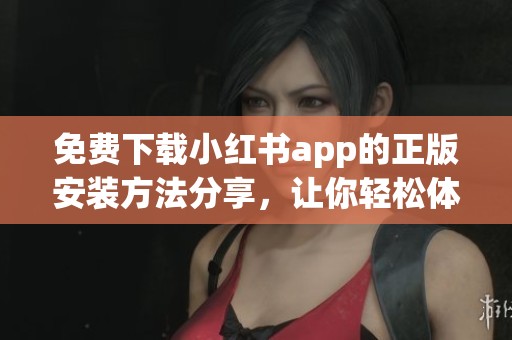 免费下载小红书app的正版安装方法分享，让你轻松体验生活记录的乐趣