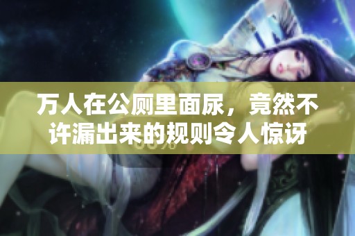 万人在公厕里面尿，竟然不许漏出来的规则令人惊讶