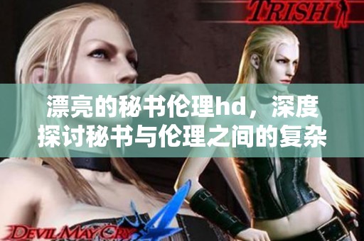 漂亮的秘书伦理hd，深度探讨秘书与伦理之间的复杂关系