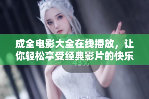 成全电影大全在线播放，让你轻松享受经典影片的快乐时光