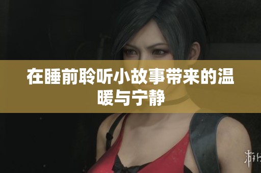 在睡前聆听小故事带来的温暖与宁静
