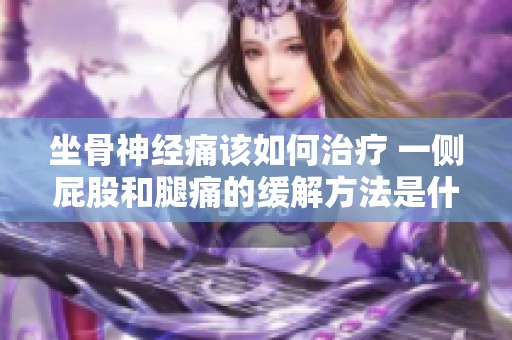 坐骨神经痛该如何治疗 一侧屁股和腿痛的缓解方法是什么