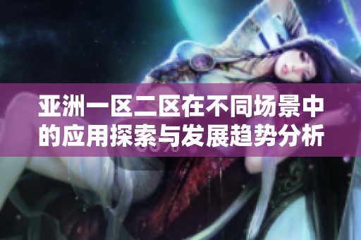 亚洲一区二区在不同场景中的应用探索与发展趋势分析