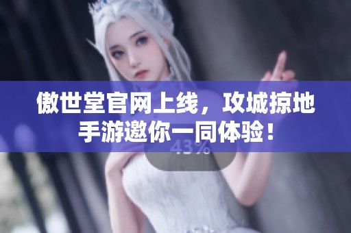 傲世堂官网上线，攻城掠地手游邀你一同体验！