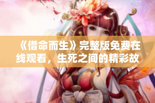 《借命而生》完整版免费在线观看，生死之间的精彩故事等你来体验！