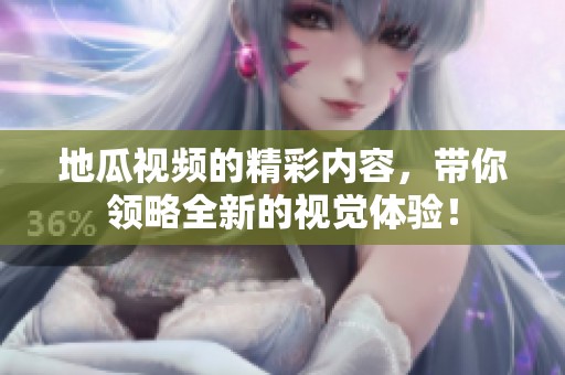 地瓜视频的精彩内容，带你领略全新的视觉体验！