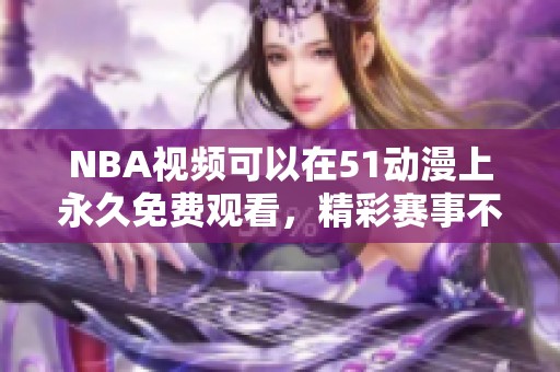 NBA视频可以在51动漫上永久免费观看，精彩赛事不容错过