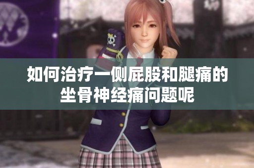 如何治疗一侧屁股和腿痛的坐骨神经痛问题呢