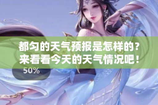 都匀的天气预报是怎样的？来看看今天的天气情况吧！