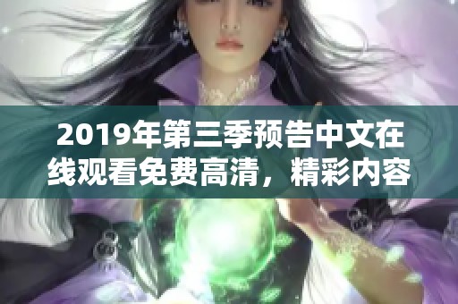 2019年第三季预告中文在线观看免费高清，精彩内容不容错过，敬请期待！