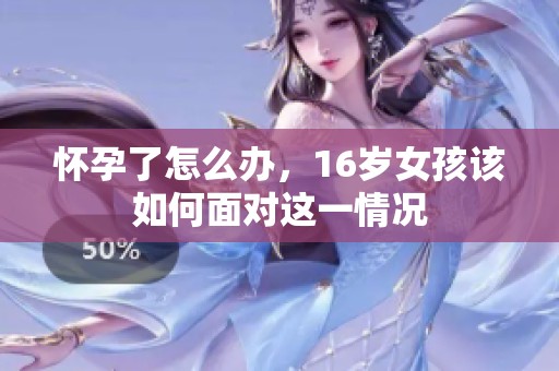 怀孕了怎么办，16岁女孩该如何面对这一情况