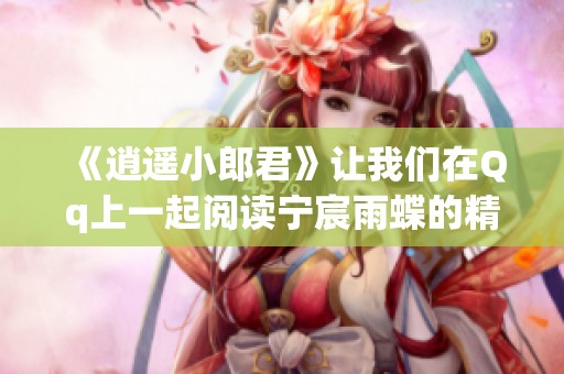 《逍遥小郎君》让我们在Qq上一起阅读宁宸雨蝶的精彩全文与TXT版本吧