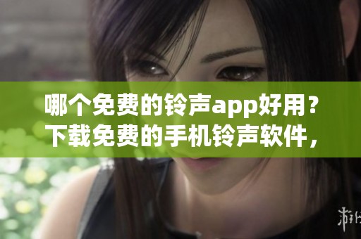 哪个免费的铃声app好用？下载免费的手机铃声软件，精彩铃声随心而来。