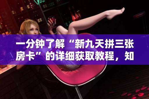 一分钟了解“新九天拼三张房卡”的详细获取教程，知维跃迁带你一起探索！