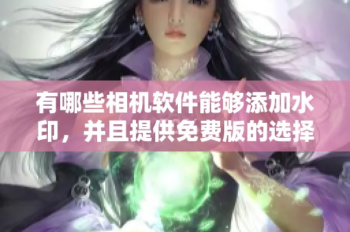 有哪些相机软件能够添加水印，并且提供免费版的选择呢