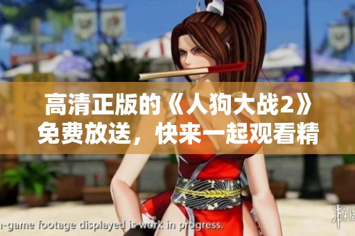 高清正版的《人狗大战2》免费放送，快来一起观看精彩纷呈的战斗吧！