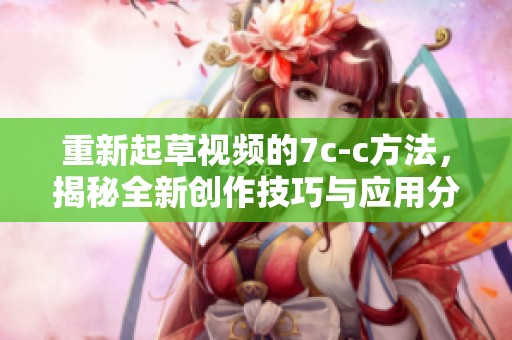 重新起草视频的7c-c方法，揭秘全新创作技巧与应用分析