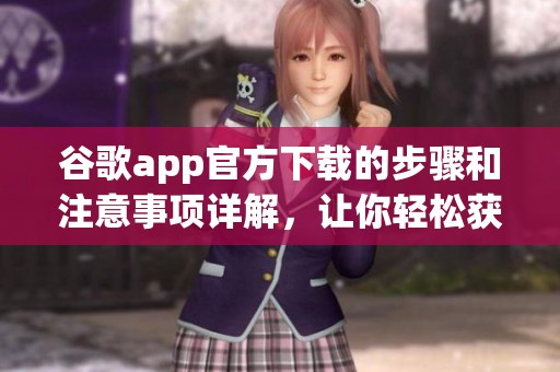 谷歌app官方下载的步骤和注意事项详解，让你轻松获取最新版本