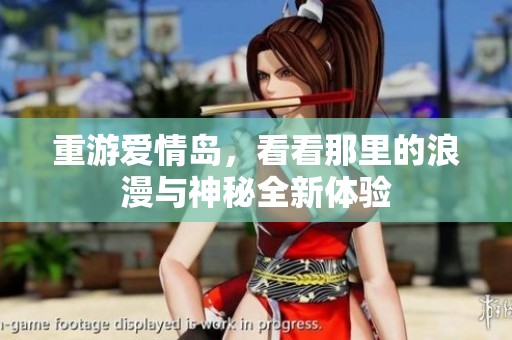 重游爱情岛，看看那里的浪漫与神秘全新体验
